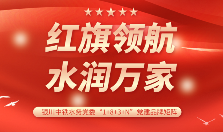 党建品牌展播 | 银川中铁水务水润亚新网页版_亚新集团有限公司官网党支部：红旗领航 计质尖兵